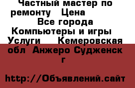 Частный мастер по ремонту › Цена ­ 1 000 - Все города Компьютеры и игры » Услуги   . Кемеровская обл.,Анжеро-Судженск г.